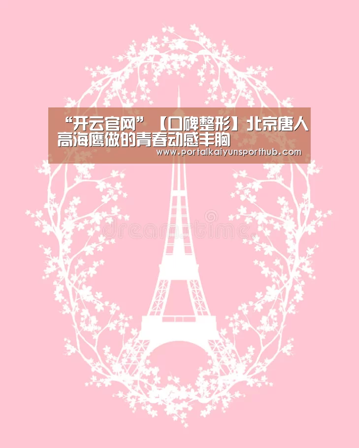 “开云官网”【口碑整形】北京唐人高海鹰做的青春动感丰胸(图1) 开云官网