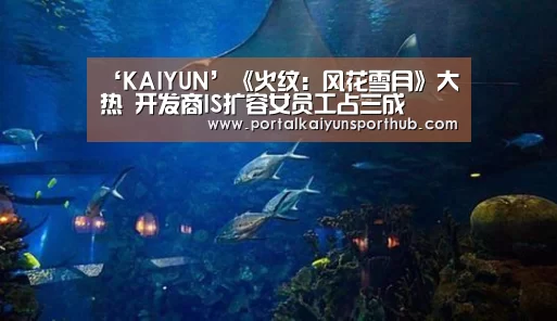‘KAIYUN’《火纹:风花雪月》大热 开发商IS扩容女员工占三成(图4) 开云体育官方入口