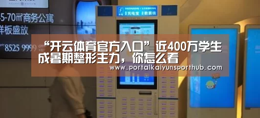 “开云体育官方入口”近400万学生成暑期整形主力，你怎么看(图4)