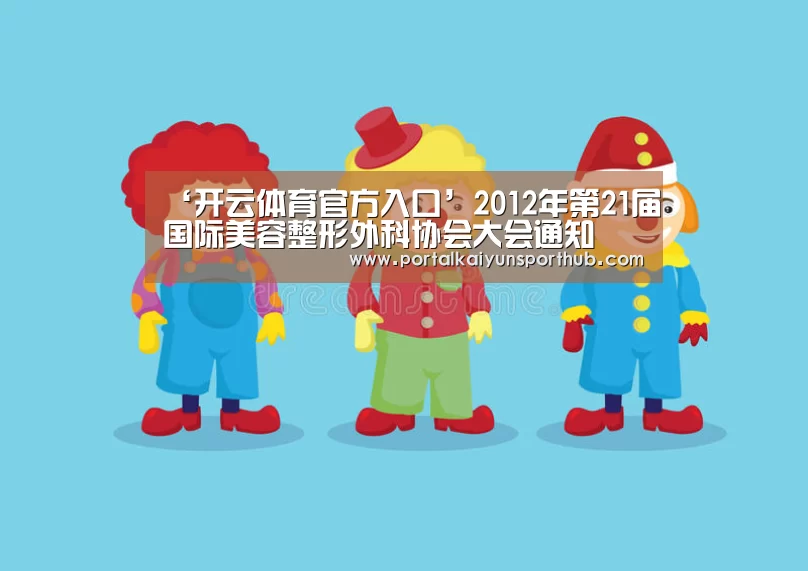‘开云体育官方入口’2012年第21届国际美容整形外科协会大会通知(图1) 开云体育官方入口