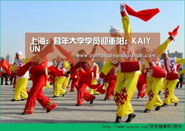 上海:暮年大学学员迎重阳:KAIYUN(图2)
上海:暮年大学学员迎重阳:KAIYUN(图2)