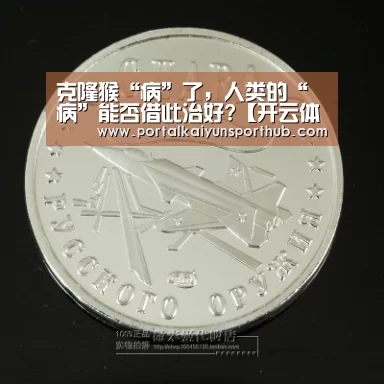 克隆猴“病”了,人类的“病”能否借此治好?【开云体育官方入口】(图1) 开云体育官网