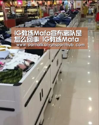 IG教练Mafa宣布离队是怎么回事 IG教练Mafa宣布离队原因详情-开云官网(图1) 开云官网
