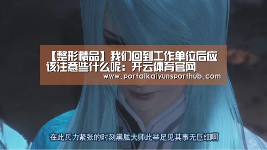 【整形精品】我们回到工作单位后应该注意些什么呢:开云体育官网(图1) 开云体育官网