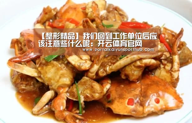 【整形精品】我们回到工作单位后应该注意些什么呢:开云体育官网(图4) 开云体育官方入口