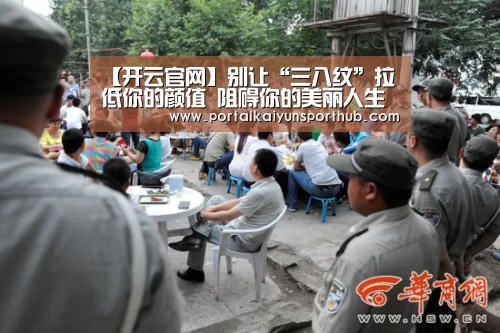 【开云官网】别让“三八纹”拉低你的颜值 阻碍你的美丽人生(图1) 开云体育官网
