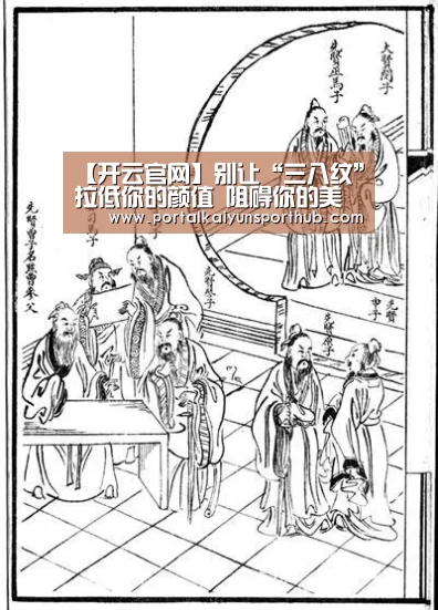 【开云官网】别让“三八纹”拉低你的颜值 阻碍你的美丽人生(图4) 开云体育官方入口