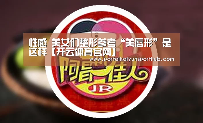 性感 美女们整形参考“美唇形”是这样【开云体育官网】(图2)