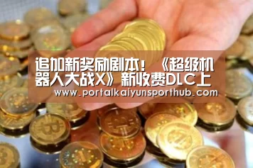 追加新奖励剧本！《超级机器人大战X》新收费DLC上线“开云体育官方入口”(图4)