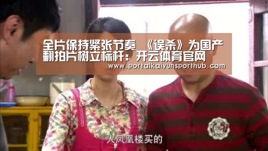 全片保持紧张节奏 《误杀》为国产翻拍片树立标杆:开云体育官网(图1) 开云体育官方入口
