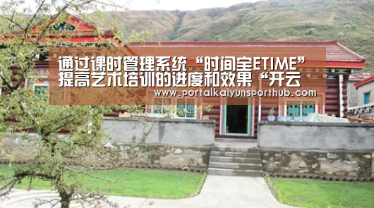 通过课时管理系统“时间宝ETIME”提高艺术培训的进度和效果“开云体育官网”(图1) 开云体育官方入口