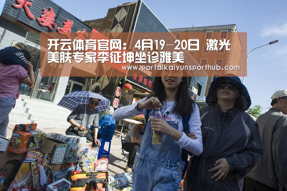 开云体育官网:4月19-20日 激光美肤专家李征坤坐诊雅美(图1) 开云体育官网